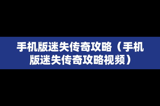 手机版迷失传奇攻略（手机版迷失传奇攻略视频）