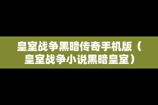 皇室战争黑暗传奇手机版（皇室战争小说黑暗皇室）