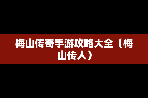 梅山传奇手游攻略大全（梅山传人）