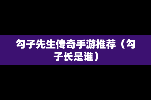 勾子先生传奇手游推荐（勾子长是谁）