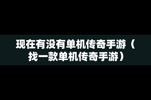 现在有没有单机传奇手游（找一款单机传奇手游）