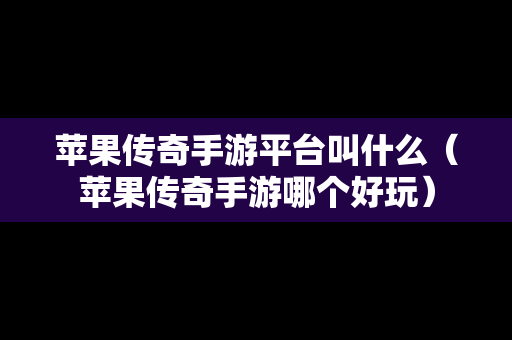 苹果传奇手游平台叫什么（苹果传奇手游哪个好玩）
