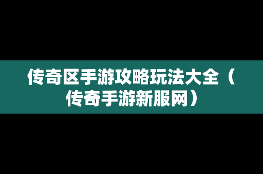 传奇区手游攻略玩法大全（传奇手游新服网）