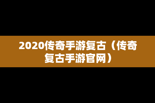 2020传奇手游复古（传奇复古手游官网）