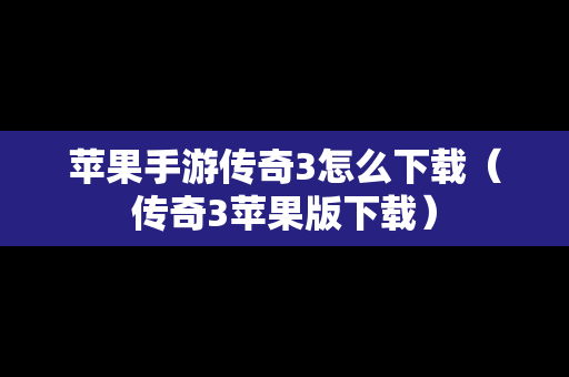 苹果手游传奇3怎么下载（传奇3苹果版下载）