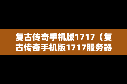 复古传奇手机版1717（复古传奇手机版1717服务器）