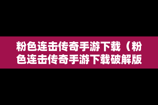 粉色连击传奇手游下载（粉色连击传奇手游下载破解版）