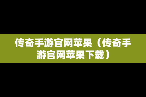 传奇手游官网苹果（传奇手游官网苹果下载）