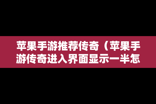 苹果手游推荐传奇（苹果手游传奇进入界面显示一半怎么回事）