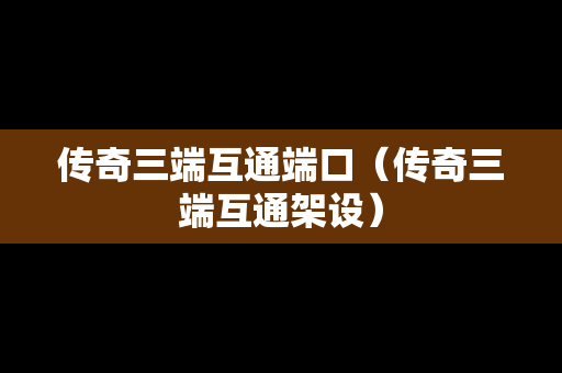 传奇三端互通端口（传奇三端互通架设）