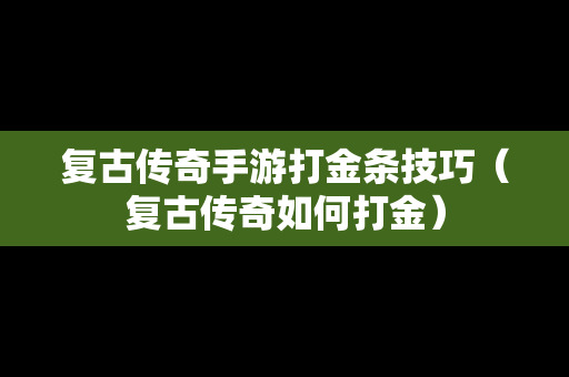 复古传奇手游打金条技巧（复古传奇如何打金）