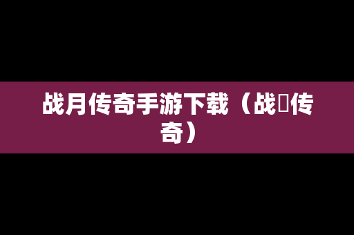 战月传奇手游下载（战姖传奇）