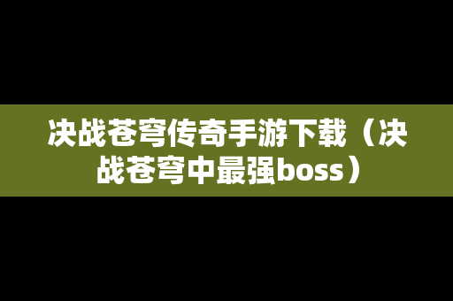 决战苍穹传奇手游下载（决战苍穹中最强boss）
