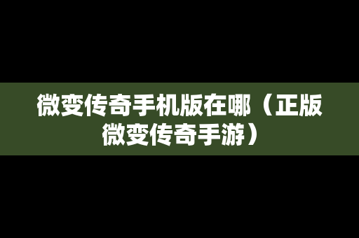 微变传奇手机版在哪（正版微变传奇手游）