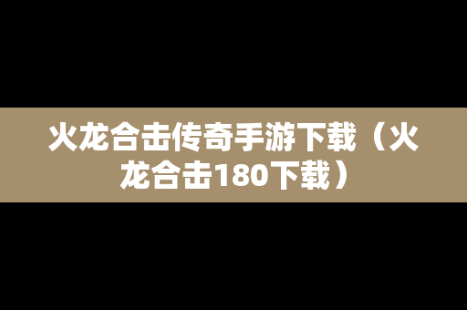 火龙合击传奇手游下载（火龙合击180下载）