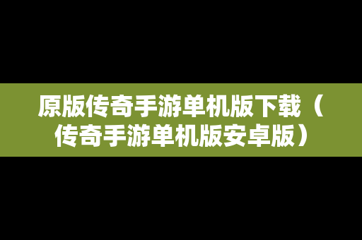 原版传奇手游单机版下载（传奇手游单机版安卓版）