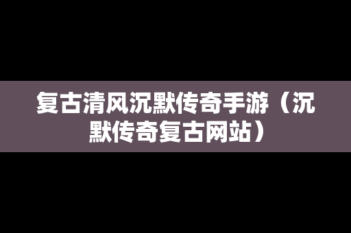 复古清风沉默传奇手游（沉默传奇复古网站）