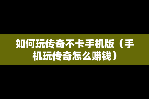 如何玩传奇不卡手机版（手机玩传奇怎么赚钱）