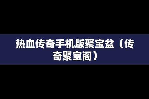 热血传奇手机版聚宝盆（传奇聚宝阁）