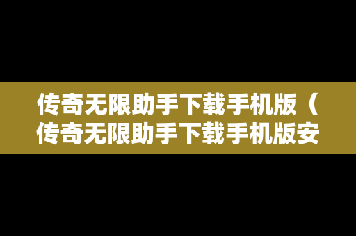 传奇无限助手下载手机版（传奇无限助手下载手机版安装）
