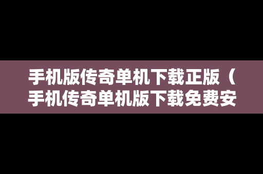 手机版传奇单机下载正版（手机传奇单机版下载免费安装）