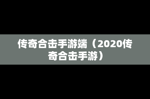 传奇合击手游端（2020传奇合击手游）