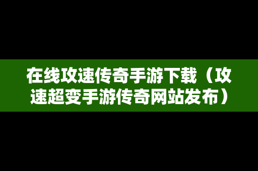 在线攻速传奇手游下载（攻速超变手游传奇网站发布）