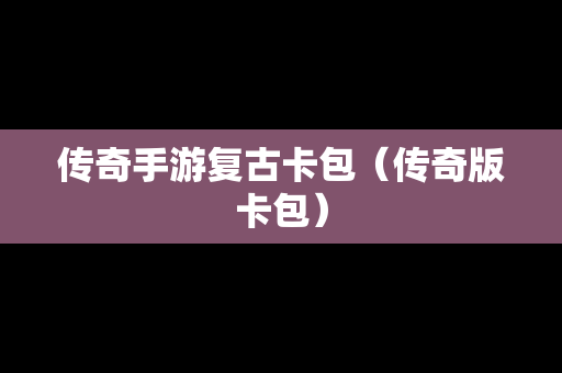 传奇手游复古卡包（传奇版卡包）