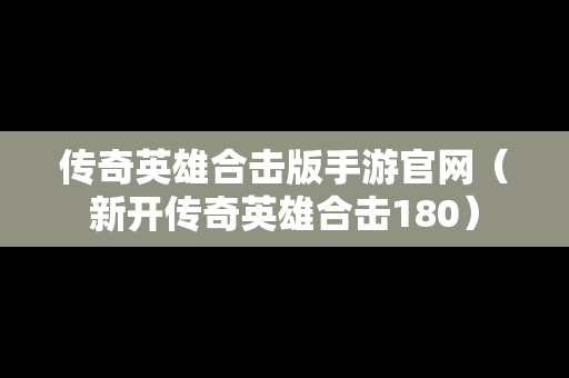 传奇英雄合击版手游官网（新开传奇英雄合击180）