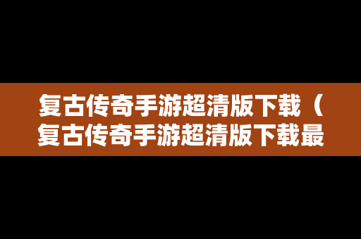 复古传奇手游超清版下载（复古传奇手游超清版下载最新版）