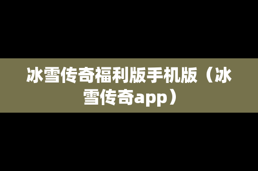 冰雪传奇福利版手机版（冰雪传奇app）
