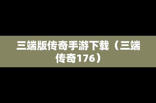 三端版传奇手游下载（三端传奇176）