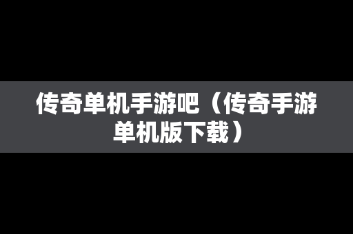 传奇单机手游吧（传奇手游单机版下载）
