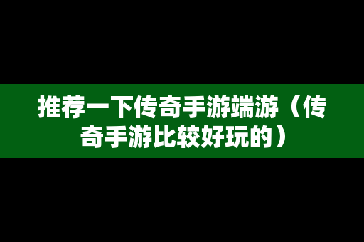 推荐一下传奇手游端游（传奇手游比较好玩的）