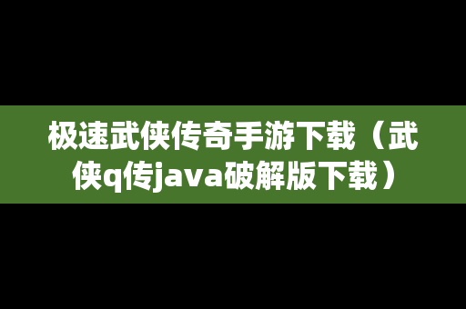 极速武侠传奇手游下载（武侠q传java破解版下载）
