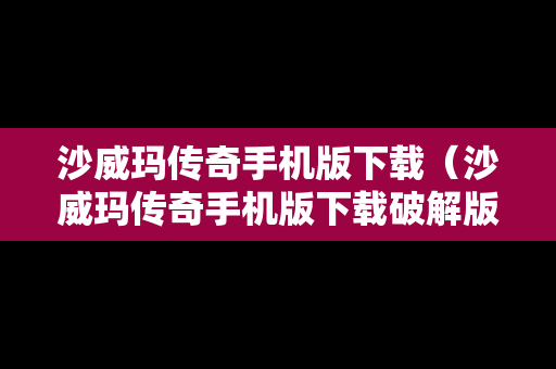 沙威玛传奇手机版下载（沙威玛传奇手机版下载破解版）