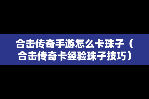 合击传奇手游怎么卡珠子（合击传奇卡经验珠子技巧）