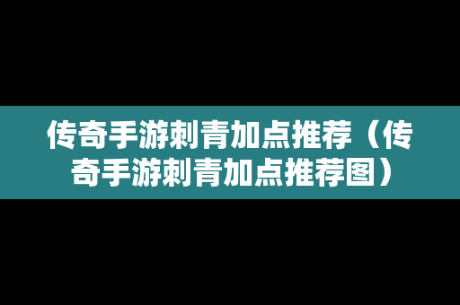 传奇手游刺青加点推荐（传奇手游刺青加点推荐图）