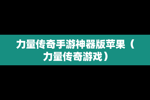 力量传奇手游神器版苹果（力量传奇游戏）