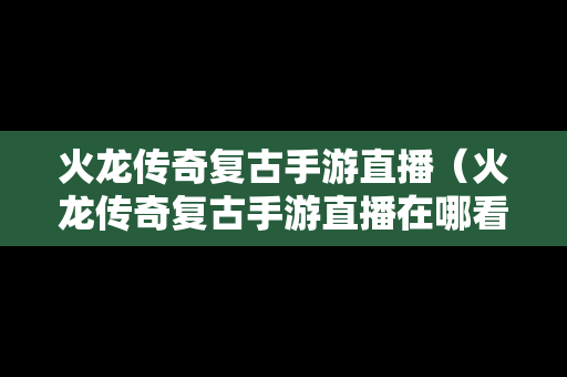 火龙传奇复古手游直播（火龙传奇复古手游直播在哪看）