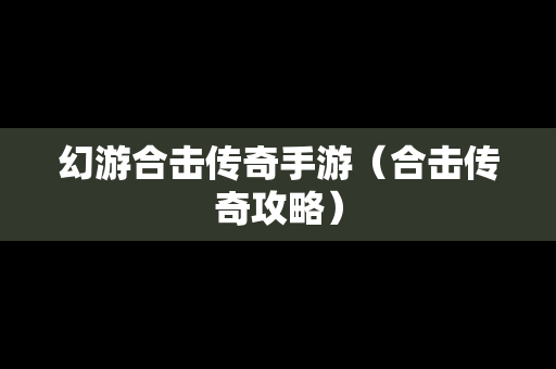 幻游合击传奇手游（合击传奇攻略）