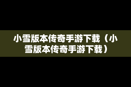 小雪版本传奇手游下载（小雪版本传奇手游下载）