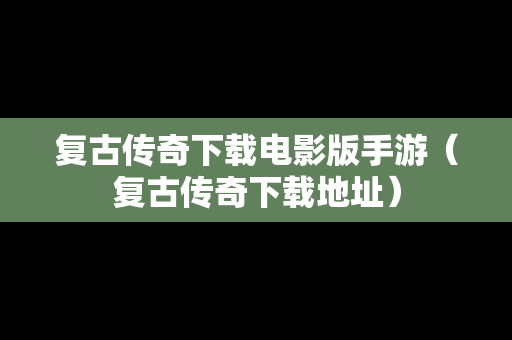 复古传奇下载电影版手游（复古传奇下载地址）