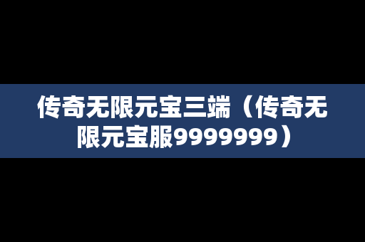 传奇无限元宝三端（传奇无限元宝服9999999）