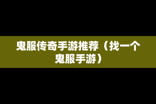 鬼服传奇手游推荐（找一个鬼服手游）