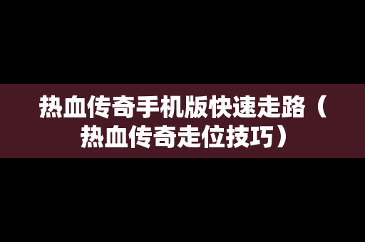 热血传奇手机版快速走路（热血传奇走位技巧）