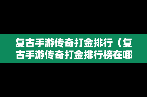 复古手游传奇打金排行（复古手游传奇打金排行榜在哪看）