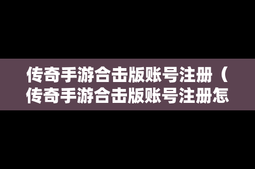 传奇手游合击版账号注册（传奇手游合击版账号注册怎么注册）