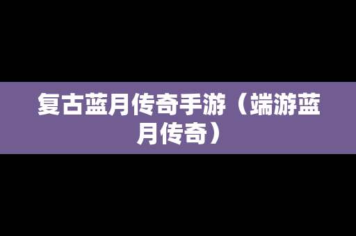复古蓝月传奇手游（端游蓝月传奇）