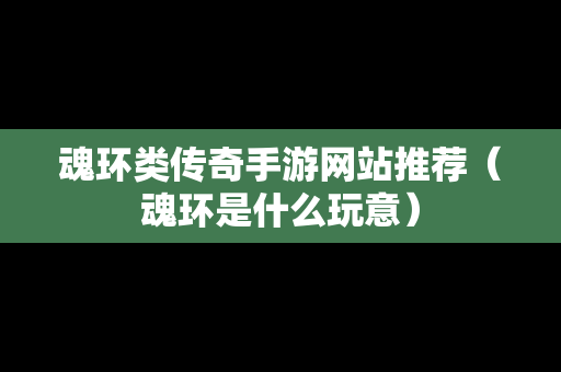 魂环类传奇手游网站推荐（魂环是什么玩意）